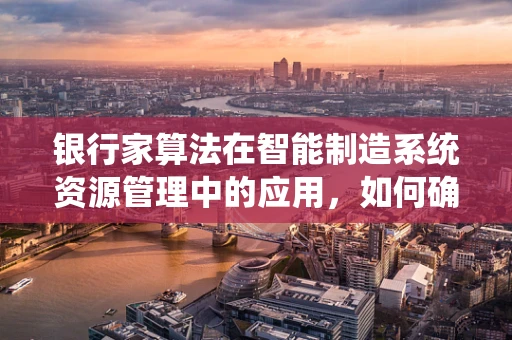 银行家算法在智能制造系统资源管理中的应用，如何确保生产线的‘资金’安全？