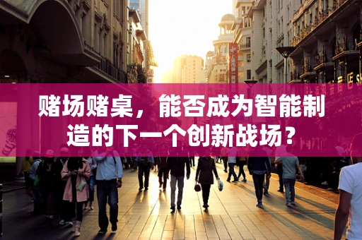赌场赌桌，能否成为智能制造的下一个创新战场？