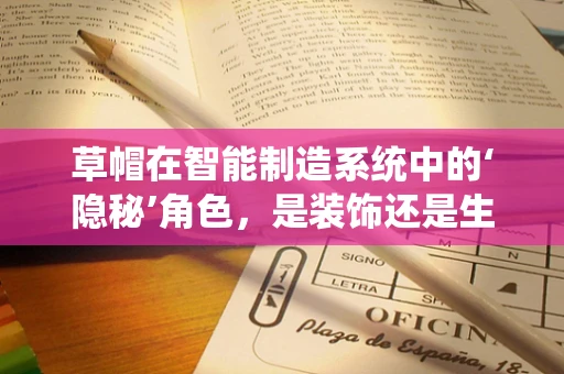 草帽在智能制造系统中的‘隐秘’角色，是装饰还是生产力的催化剂？