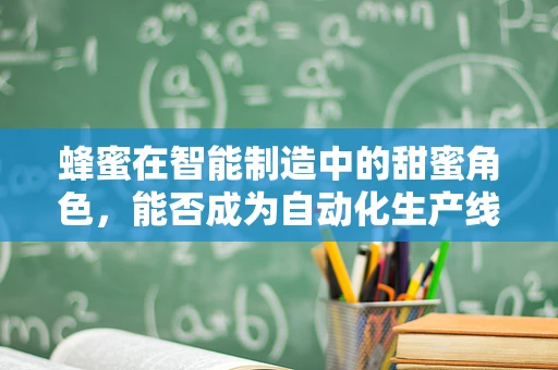 蜂蜜在智能制造中的甜蜜角色，能否成为自动化生产线的‘天然润滑剂’？