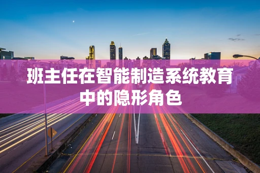 班主任在智能制造系统教育中的隐形角色