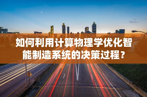 如何利用计算物理学优化智能制造系统的决策过程？