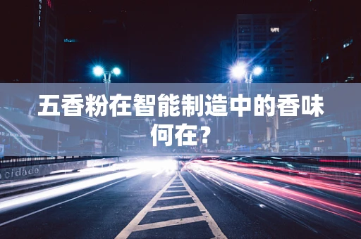 五香粉在智能制造中的香味何在？