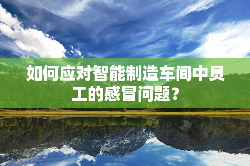 如何应对智能制造车间中员工的感冒问题？