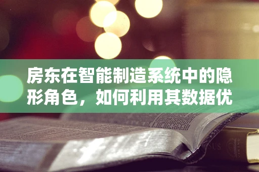 房东在智能制造系统中的隐形角色，如何利用其数据优化供应链管理？