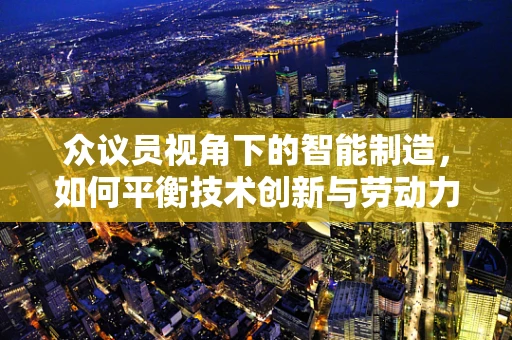 众议员视角下的智能制造，如何平衡技术创新与劳动力需求？