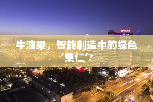 牛油果，智能制造中的绿色‘果仁’?