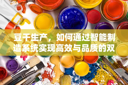 豆干生产，如何通过智能制造系统实现高效与品质的双重提升？