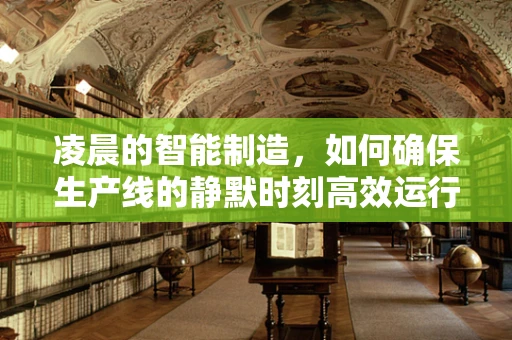 凌晨的智能制造，如何确保生产线的静默时刻高效运行？