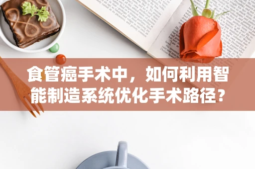 食管癌手术中，如何利用智能制造系统优化手术路径？