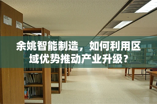 余姚智能制造，如何利用区域优势推动产业升级？
