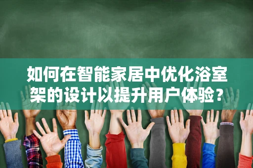 如何在智能家居中优化浴室架的设计以提升用户体验？