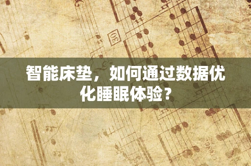 智能床垫，如何通过数据优化睡眠体验？