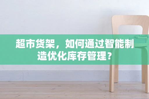 超市货架，如何通过智能制造优化库存管理？