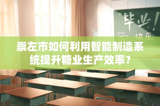 崇左市如何利用智能制造系统提升糖业生产效率？