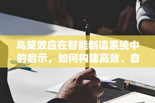 鸟笼效应在智能制造系统中的启示，如何构建高效、自组织的生产环境？