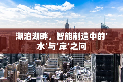 湖泊湖畔，智能制造中的‘水’与‘岸’之问