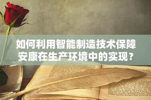 如何利用智能制造技术保障安康在生产环境中的实现？