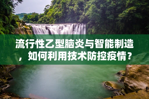 流行性乙型脑炎与智能制造，如何利用技术防控疫情？