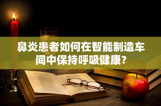 鼻炎患者如何在智能制造车间中保持呼吸健康？