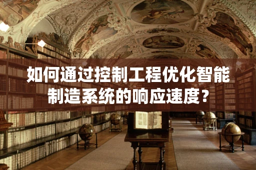 如何通过控制工程优化智能制造系统的响应速度？