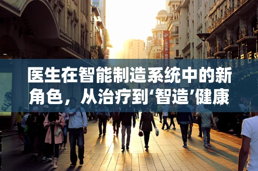 医生在智能制造系统中的新角色，从治疗到‘智造’健康？