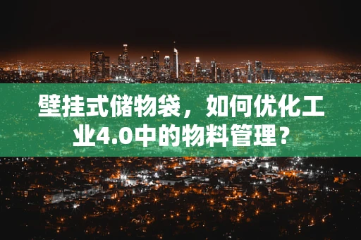 壁挂式储物袋，如何优化工业4.0中的物料管理？