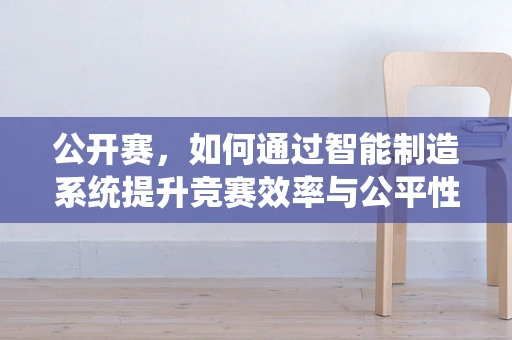 公开赛，如何通过智能制造系统提升竞赛效率与公平性？