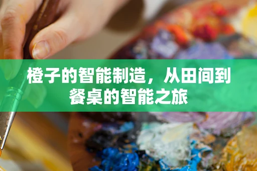 橙子的智能制造，从田间到餐桌的智能之旅