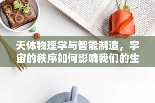 天体物理学与智能制造，宇宙的秩序如何影响我们的生产流程？
