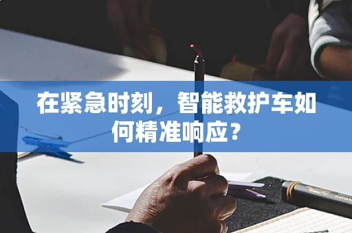 在紧急时刻，智能救护车如何精准响应？