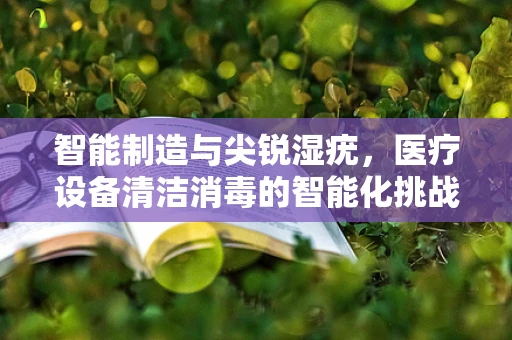 智能制造与尖锐湿疣，医疗设备清洁消毒的智能化挑战