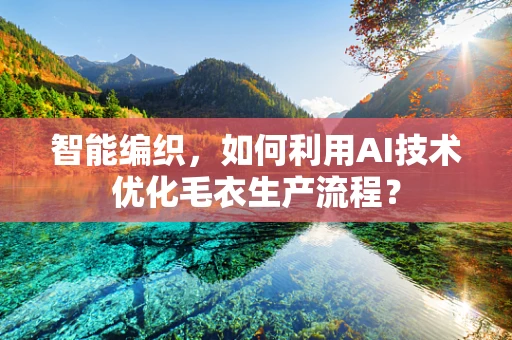智能编织，如何利用AI技术优化毛衣生产流程？