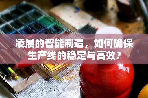 凌晨的智能制造，如何确保生产线的稳定与高效？