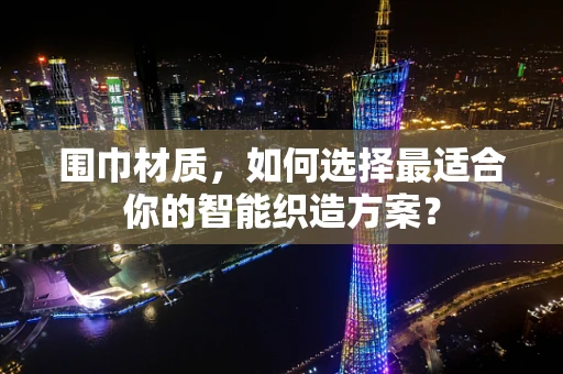 围巾材质，如何选择最适合你的智能织造方案？