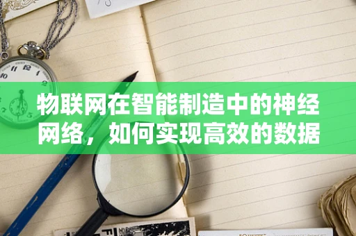 物联网在智能制造中的神经网络，如何实现高效的数据交互与协同？
