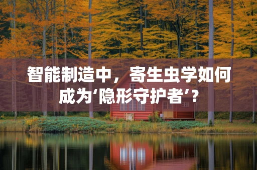 智能制造中，寄生虫学如何成为‘隐形守护者’？