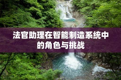 法官助理在智能制造系统中的角色与挑战