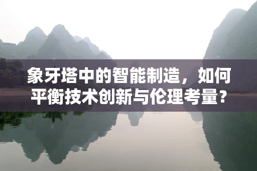 象牙塔中的智能制造，如何平衡技术创新与伦理考量？