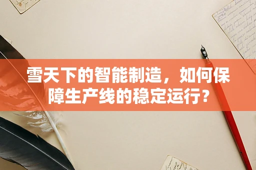 雪天下的智能制造，如何保障生产线的稳定运行？