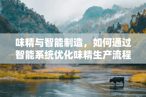 味精与智能制造，如何通过智能系统优化味精生产流程？