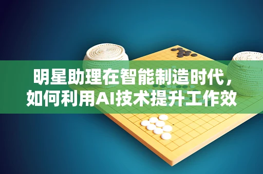 明星助理在智能制造时代，如何利用AI技术提升工作效率？