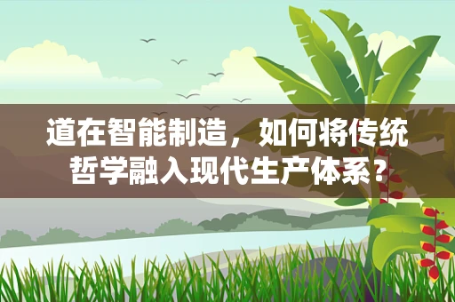 道在智能制造，如何将传统哲学融入现代生产体系？