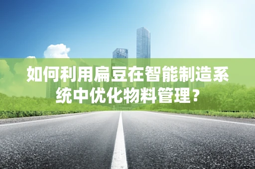 如何利用扁豆在智能制造系统中优化物料管理？