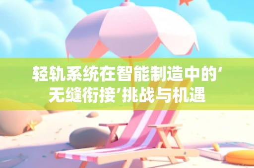 轻轨系统在智能制造中的‘无缝衔接’挑战与机遇