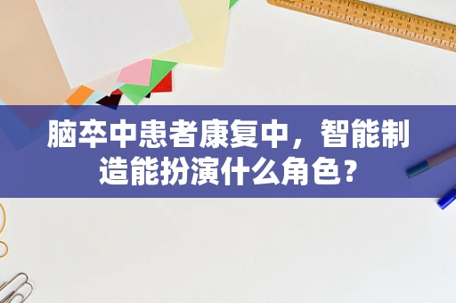 脑卒中患者康复中，智能制造能扮演什么角色？