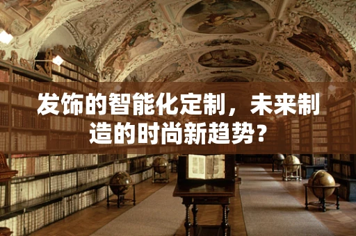 发饰的智能化定制，未来制造的时尚新趋势？