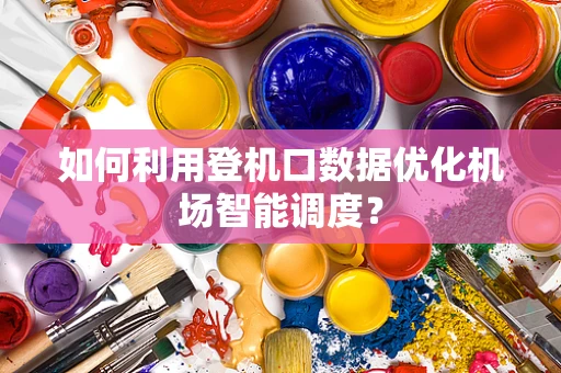 如何利用登机口数据优化机场智能调度？