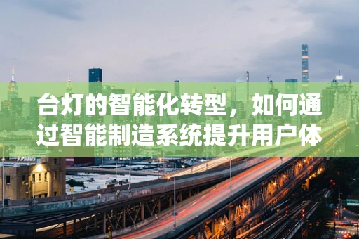 台灯的智能化转型，如何通过智能制造系统提升用户体验？