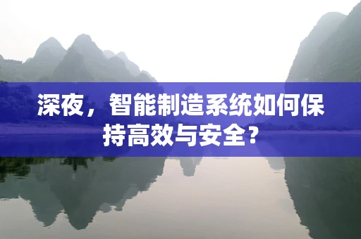 深夜，智能制造系统如何保持高效与安全？